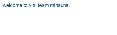 welcome to // tri team minauna.